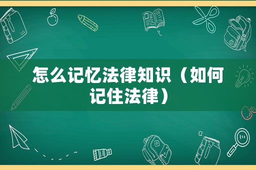 怎么記憶法律知識（如何記住法律）
