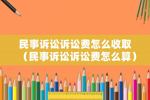 民事訴訟訴訟費(fèi)怎么收取（民事訴訟訴訟費(fèi)怎么算）