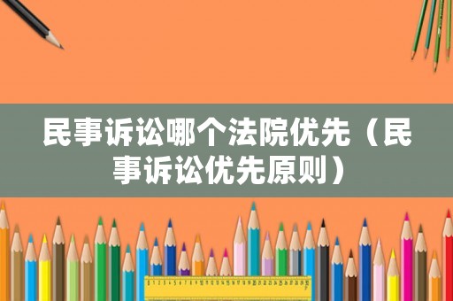 民事訴訟哪個(gè)法院優(yōu)先（民事訴訟優(yōu)先原則）