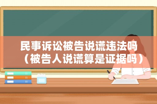 民事訴訟被告說謊違法嗎（被告人說謊算是證據(jù)嗎）