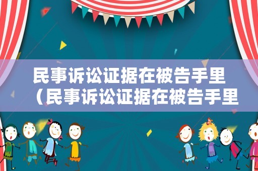 民事訴訟證據(jù)在被告手里（民事訴訟證據(jù)在被告手里多久失效）