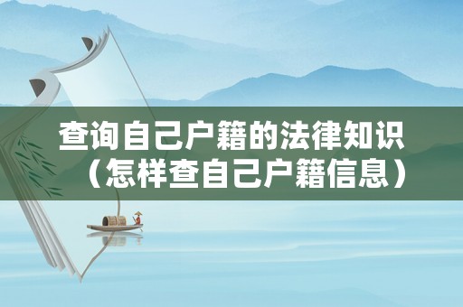 查詢自己戶籍的法律知識（怎樣查自己戶籍信息）