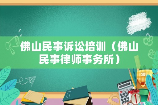 佛山民事訴訟培訓(xùn)（佛山民事律師事務(wù)所）