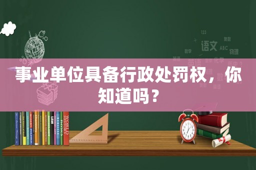 事業(yè)單位具備行政處罰權(quán)，你知道嗎？