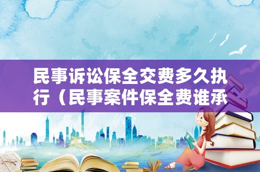 民事訴訟保全交費多久執(zhí)行（民事案件保全費誰承擔）