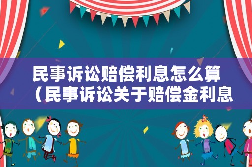 民事訴訟賠償利息怎么算（民事訴訟關(guān)于賠償金利息）