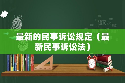 最新的民事訴訟規(guī)定（最新民事訴訟法）