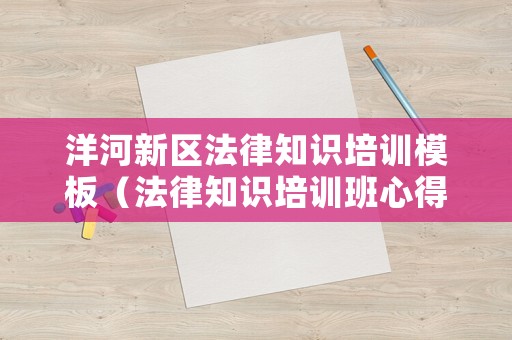 洋河新區(qū)法律知識(shí)培訓(xùn)模板（法律知識(shí)培訓(xùn)班心得體會(huì)）