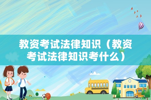 教資考試法律知識(shí)（教資考試法律知識(shí)考什么）