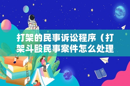 打架的民事訴訟程序（打架斗毆民事案件怎么處理）
