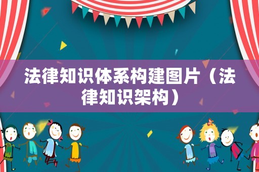 法律知識體系構(gòu)建圖片（法律知識架構(gòu)）
