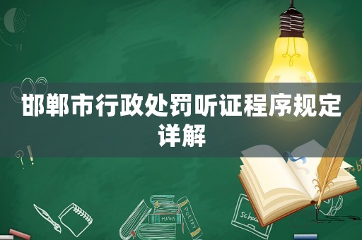 邯鄲市行政處罰聽證程序規(guī)定詳解