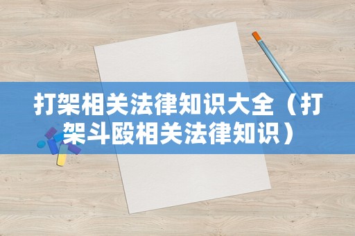 打架相關(guān)法律知識大全（打架斗毆相關(guān)法律知識）