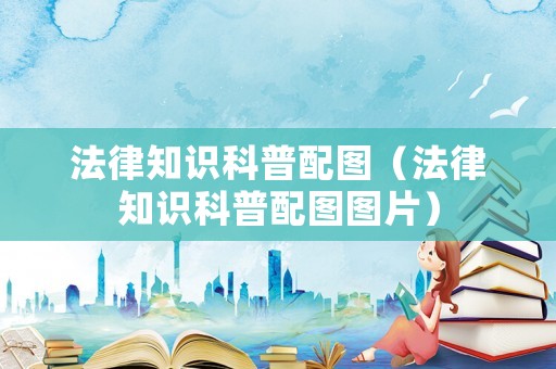 法律知識(shí)科普配圖（法律知識(shí)科普配圖圖片）