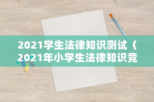 2021學(xué)生法律知識(shí)測(cè)試（2021年小學(xué)生法律知識(shí)競(jìng)賽試題解答）
