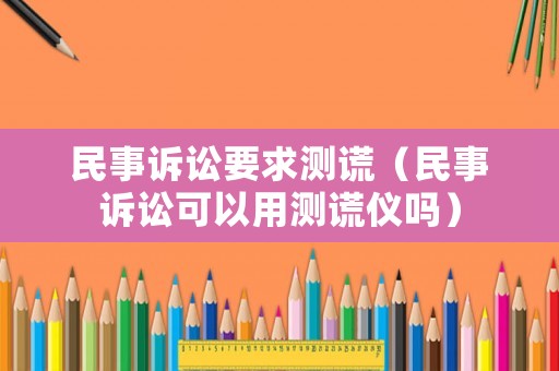 民事訴訟要求測謊（民事訴訟可以用測謊儀嗎）