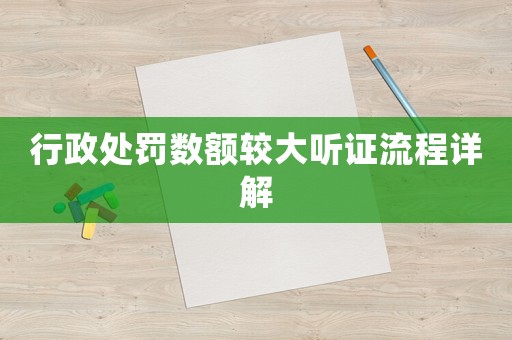 行政處罰數(shù)額較大聽(tīng)證流程詳解