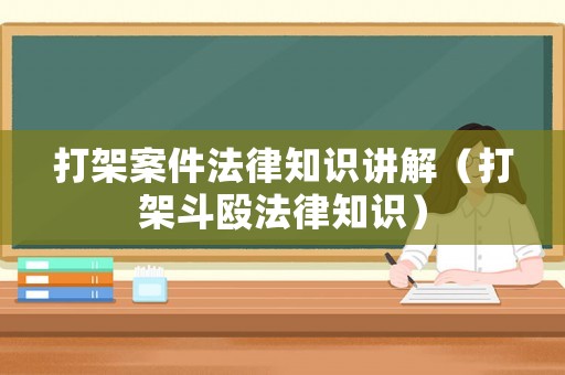 打架案件法律知識講解（打架斗毆法律知識）