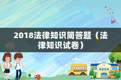 2018法律知識簡答題（法律知識試卷）