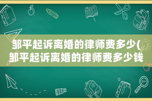 鄒平起訴離婚的律師費多少(鄒平起訴離婚的律師費多少錢)