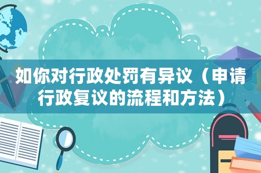如你對行政處罰有異議（申請行政復(fù)議的流程和方法）