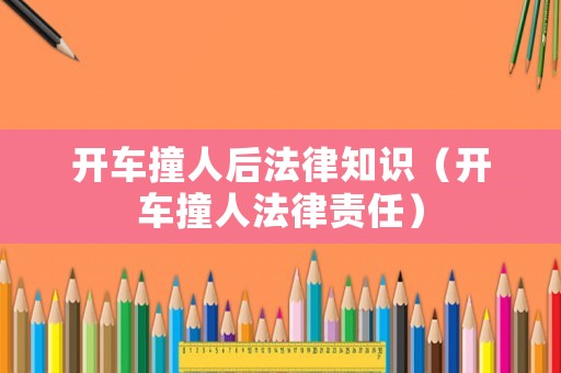 開車撞人后法律知識（開車撞人法律責(zé)任）