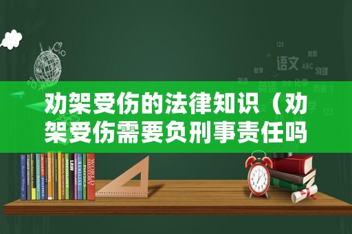 勸架受傷的法律知識（勸架受傷需要負刑事責任嗎）