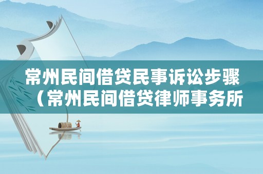 常州民間借貸民事訴訟步驟（常州民間借貸律師事務(wù)所）