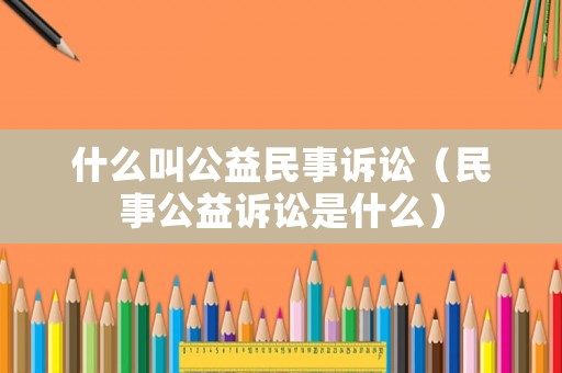 什么叫公益民事訴訟（民事公益訴訟是什么）