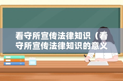 看守所宣傳法律知識(shí)（看守所宣傳法律知識(shí)的意義）