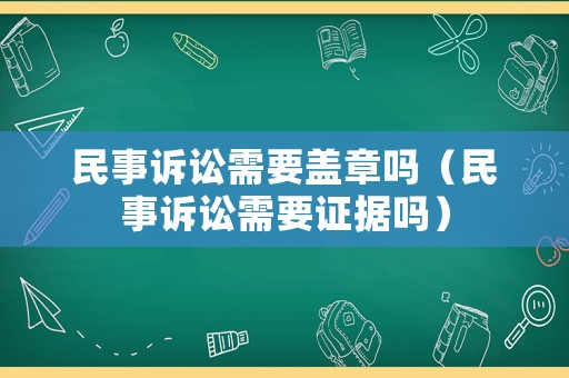 民事訴訟需要蓋章嗎（民事訴訟需要證據(jù)嗎）