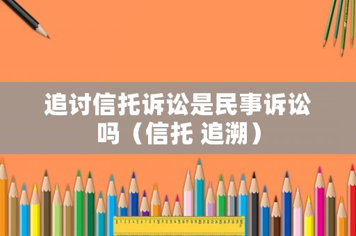 追討信托訴訟是民事訴訟嗎（信托 追溯）