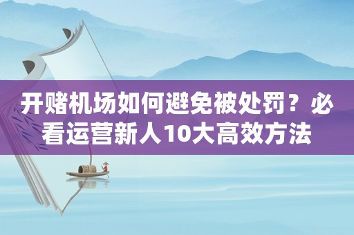 開賭機(jī)場(chǎng)如何避免被處罰？必看運(yùn)營新人10大高效方法