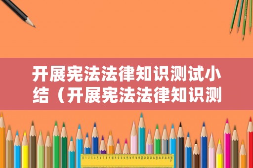 開(kāi)展憲法法律知識(shí)測(cè)試小結(jié)（開(kāi)展憲法法律知識(shí)測(cè)試小結(jié)怎么寫(xiě)）