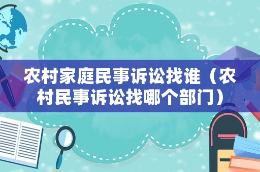 農(nóng)村家庭民事訴訟找誰（農(nóng)村民事訴訟找哪個部門）