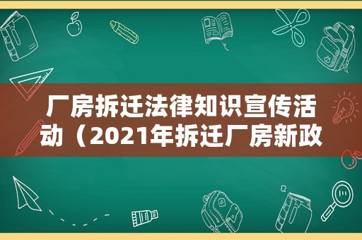 廠房拆遷法律知識宣傳活動（2021年拆遷廠房新政策）