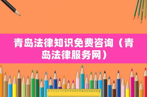 青島法律知識(shí)免費(fèi)咨詢(xún)（青島法律服務(wù)網(wǎng)）