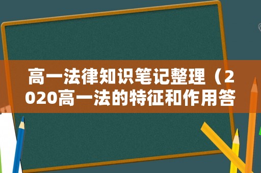 高一法律知識筆記整理（2020高一法的特征和作用答案）