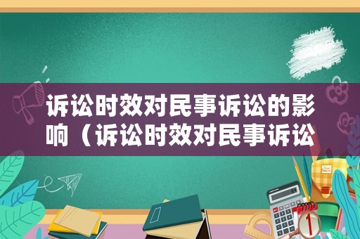 訴訟時效對民事訴訟的影響（訴訟時效對民事訴訟的影響論文）