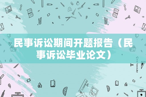 民事訴訟期間開題報告（民事訴訟畢業(yè)論文）