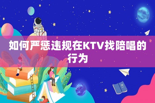 如何嚴(yán)懲違規(guī)在KTV找陪唱的行為