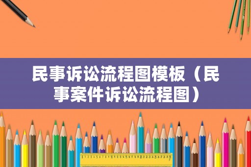 民事訴訟流程圖模板（民事案件訴訟流程圖）