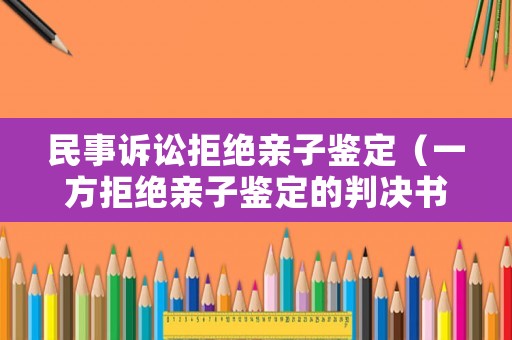 民事訴訟拒絕親子鑒定（一方拒絕親子鑒定的判決書）
