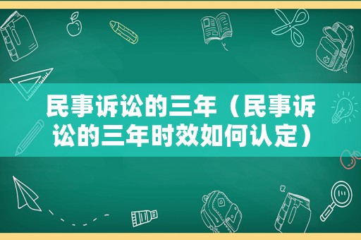 民事訴訟的三年（民事訴訟的三年時效如何認定）