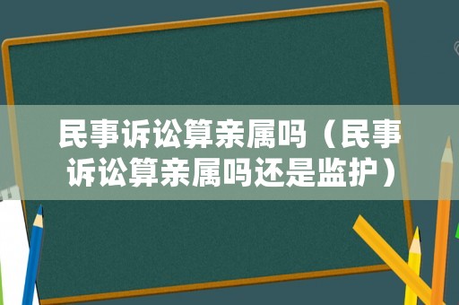民事訴訟算親屬嗎（民事訴訟算親屬嗎還是監(jiān)護(hù)）