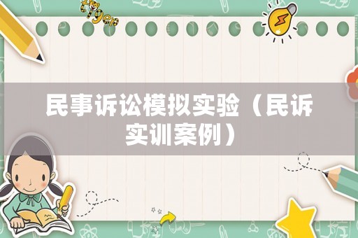 民事訴訟模擬實(shí)驗(yàn)（民訴實(shí)訓(xùn)案例）