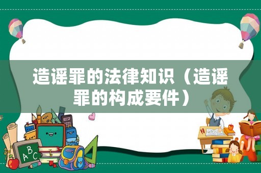 造謠罪的法律知識(shí)（造謠罪的構(gòu)成要件）
