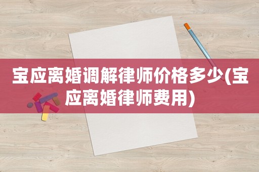 寶應(yīng)離婚調(diào)解律師價(jià)格多少(寶應(yīng)離婚律師費(fèi)用)