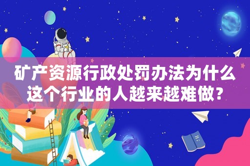 礦產資源行政處罰辦法為什么這個行業(yè)的人越來越難做？