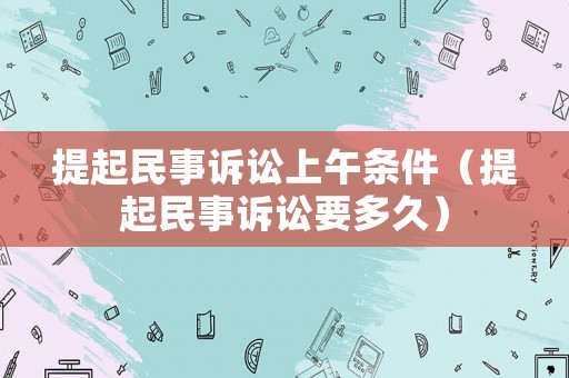 提起民事訴訟上午條件（提起民事訴訟要多久）